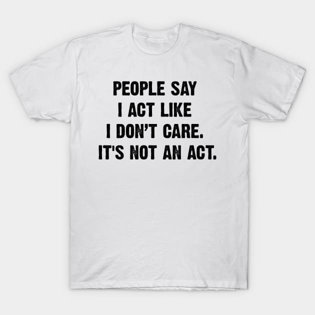 People Say I Act Like I Don’t Care. It's Not An Act. v2 T-Shirt by Emma